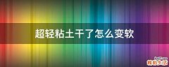 超轻粘土干了怎么变软
