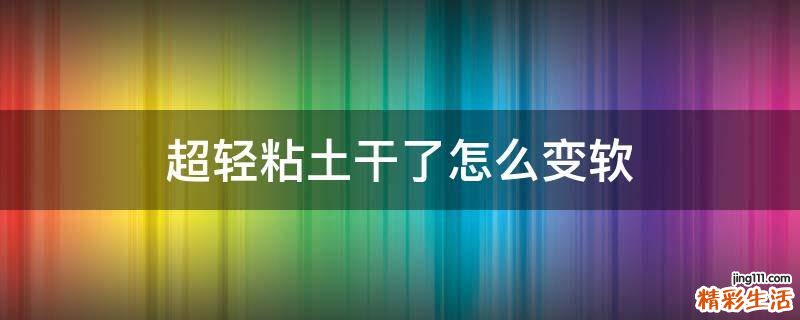 超轻粘土干了怎么变软