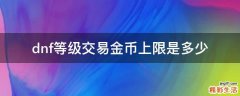 dnf等级交易金币上限是多少