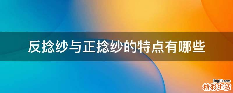 反捻纱与正捻纱的特点有哪些