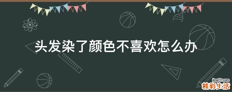 头发染了颜色不喜欢怎么办