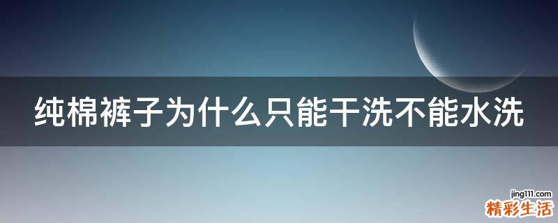 纯棉裤子为什么只能干洗不能水洗