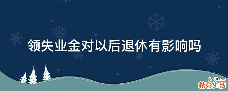 领失业金对以后退休有影响吗