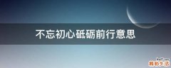 不忘初心砥砺前行意思