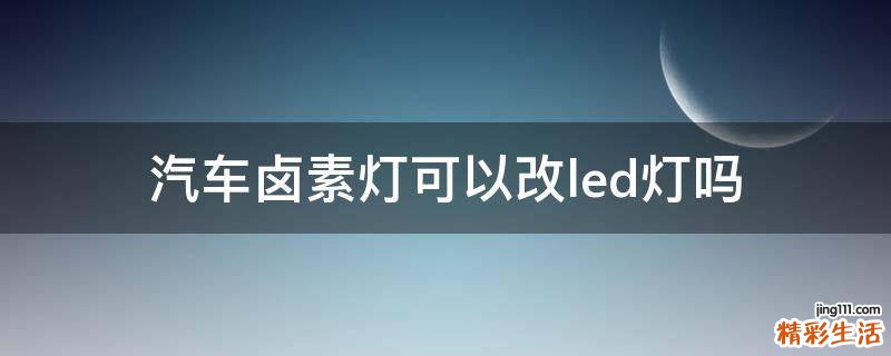 汽车卤素灯可以改led灯吗