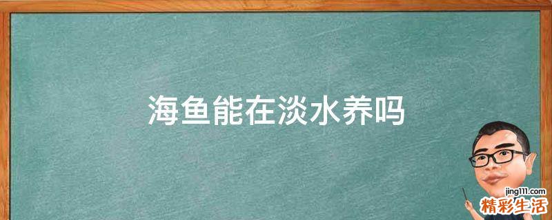 海鱼能在淡水养吗