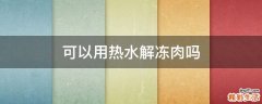 可以用热水解冻肉吗