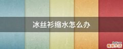 冰丝衫缩水怎么办