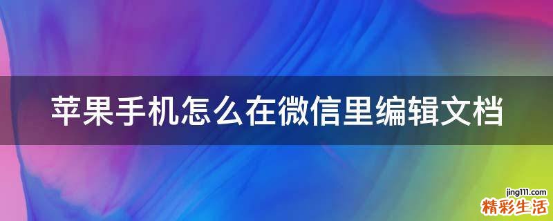 苹果手机怎么在微信里编辑文档