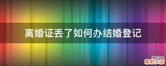 离婚证丢了如何办结婚登记