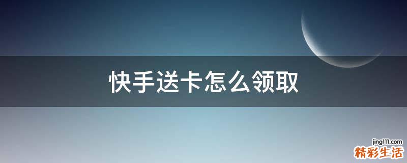 快手送卡怎么领取