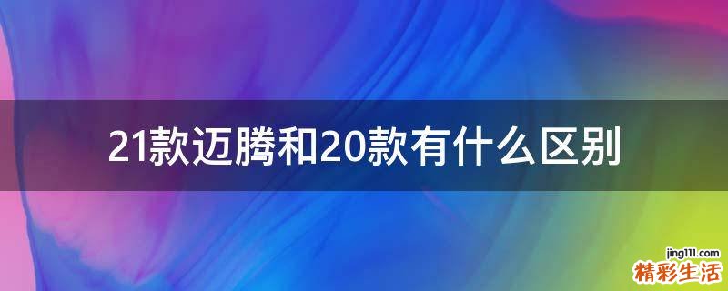 21款迈腾和20款有什么区别