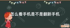 怎么看手机是不是翻新手机
