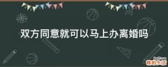双方同意就可以马上办离婚吗