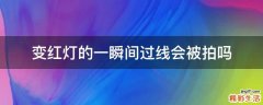 变红灯的一瞬间过线会被拍吗
