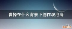曹操在什么背景下创作观沧海