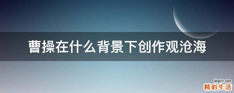 曹操在什么背景下创作观沧海