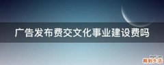 广告发布费交文化事业建设费吗
