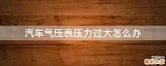 汽车气压表压力过大怎么办