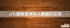 cf火麒麟雷神和火麒麟的区别