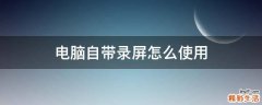 电脑自带录屏怎么使用