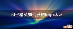 和平精英如何获得logo认证