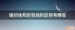 缝纫线和封包线的区别有哪些