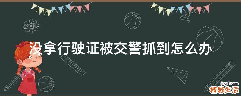 没拿行驶证被交警抓到怎么办