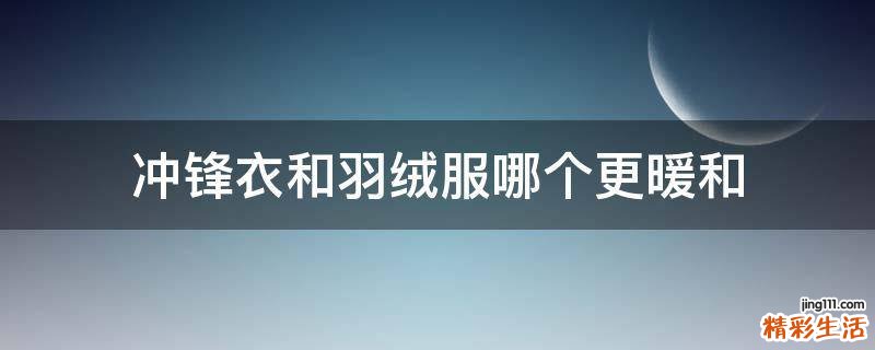 冲锋衣和羽绒服哪个更暖和