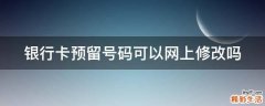 银行卡预留号码可以网上修改吗