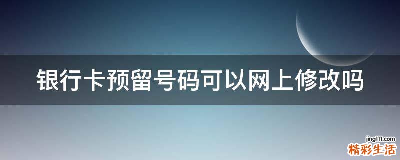银行卡预留号码可以网上修改吗
