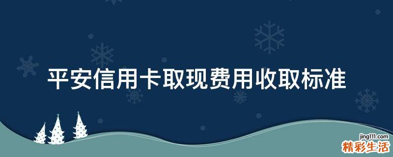 平安信用卡取现费用收取标准