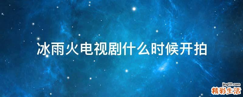 冰雨火电视剧什么时候开拍