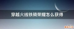 穿越火线铁骑荣耀怎么获得