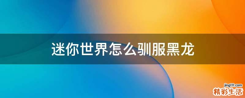 迷你世界怎么驯服黑龙