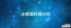 冰麻面料缩水吗