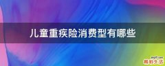 儿童重疾险消费型有哪些