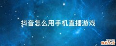 抖音怎么用手机直播游戏