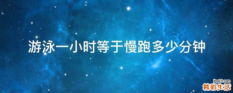 游泳一小时等于慢跑多少分钟