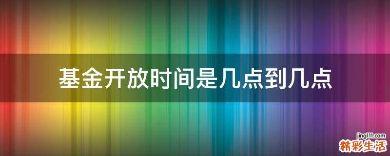 基金开放时间是几点到几点