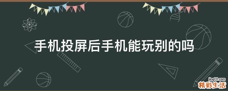 手机投屏后手机能玩别的吗