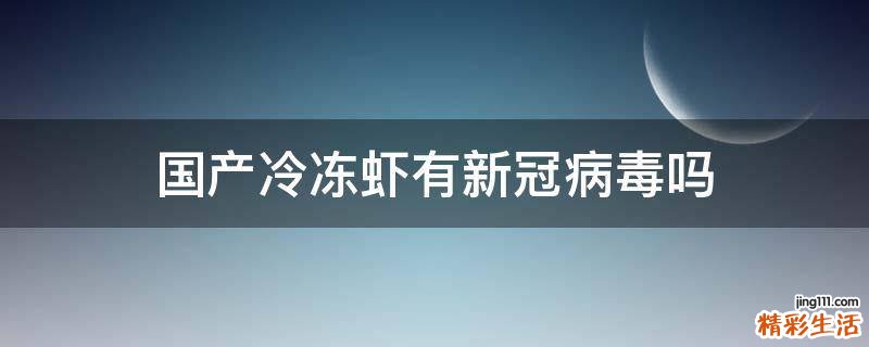 国产冷冻虾有新冠病毒吗