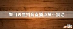 如何设置抖音直播点赞不震动