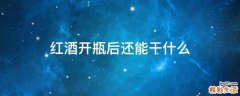 红酒开瓶后还能干什么
