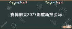 赛博朋克2077能重新捏脸吗
