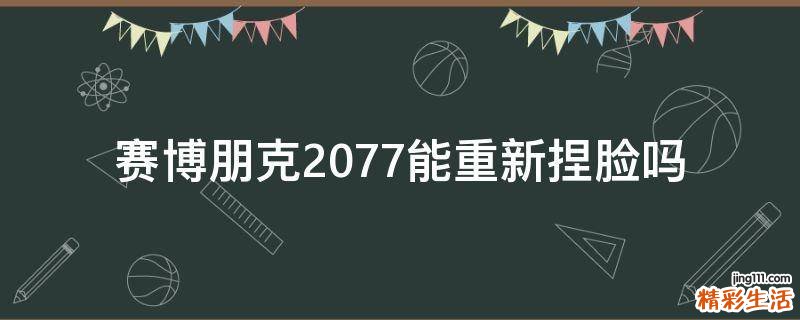 赛博朋克2077能重新捏脸吗