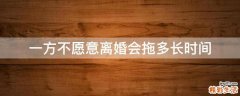 一方不愿意离婚会拖多长时间