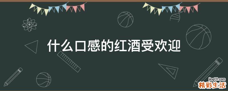 什么口感的红酒受欢迎