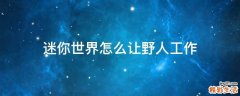 迷你世界怎么让野人工作