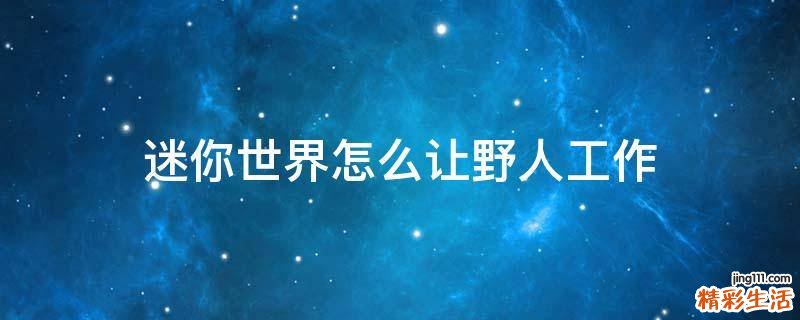 迷你世界怎么让野人工作